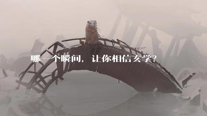 哪一个瞬间，让你相信玄学？