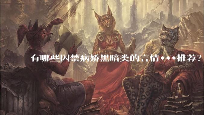 有哪些囚禁病娇黑暗类的言情***推荐？