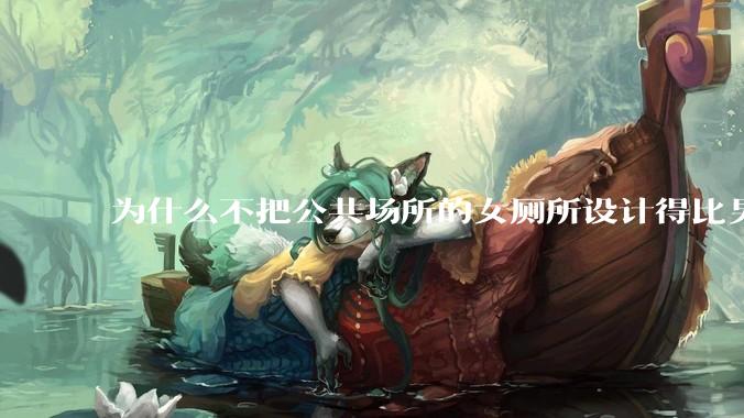 为什么不把公共场所的女厕所设计得比男厕所大一些？