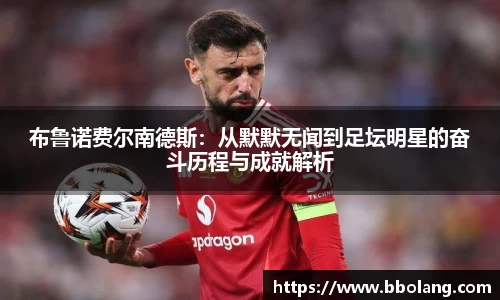 布鲁诺费尔南德斯:从默默无闻到足坛明星的奋斗历程与成就解析