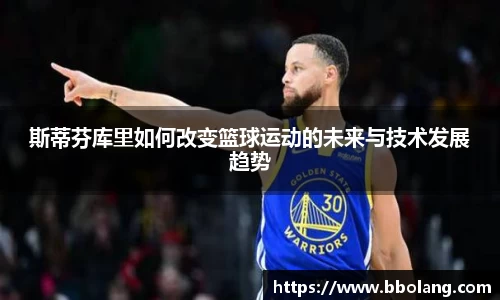 斯蒂芬库里如何改变篮球运动的未来与技术发展趋势